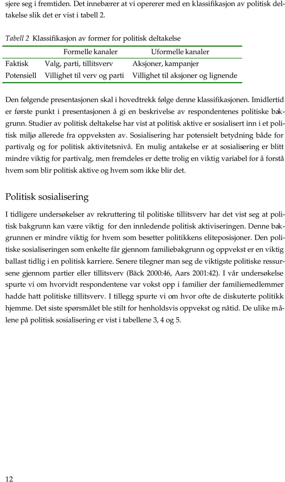 aksjoner og lignende Den følgende presentasjonen skal i hovedtrekk følge denne klassifikasjonen. Imidlertid er første punkt i presentasjonen å gi en beskrivelse av respondentenes politiske bakgrunn.