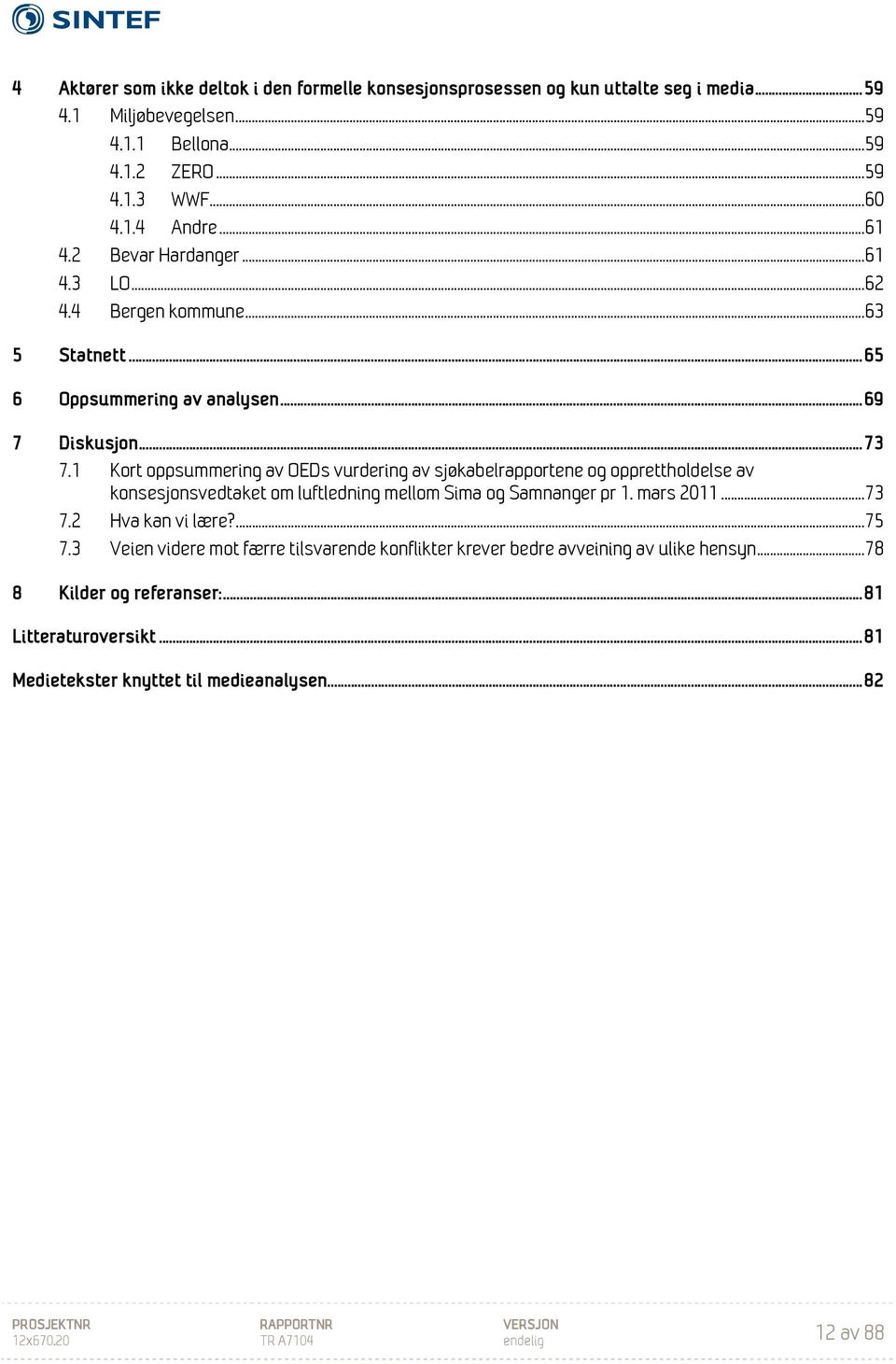 1 Kort oppsummering av OEDs vurdering av sjøkabelrapportene og opprettholdelse av konsesjonsvedtaket om luftledning mellom Sima og Samnanger pr 1. mars 2011... 73 7.