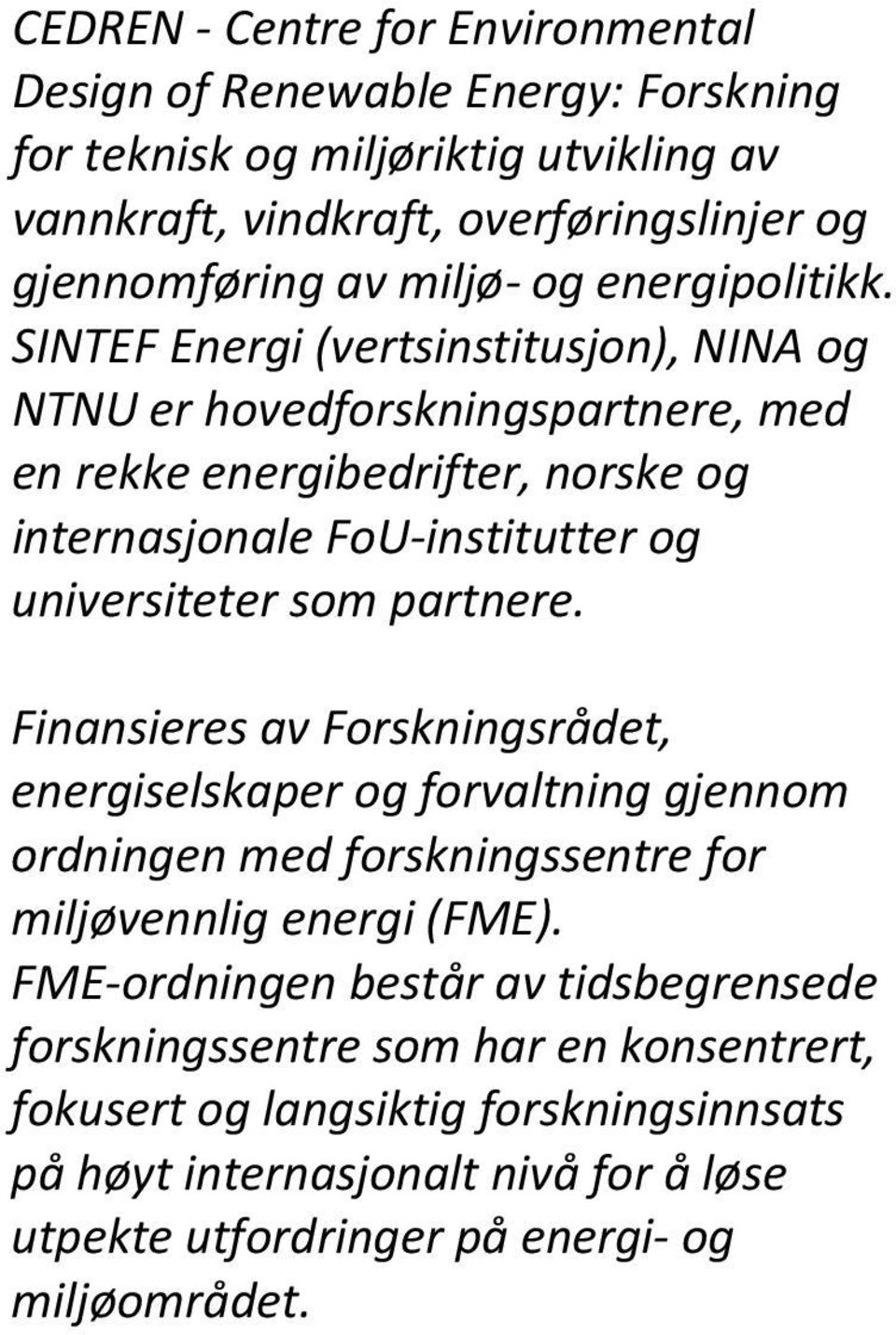 SINTEF Energi (vertsinstitusjon), NINA og NTNU er hovedforskningspartnere, med en rekke energibedrifter, norske og internasjonale FoU institutter og universiteter som partnere.