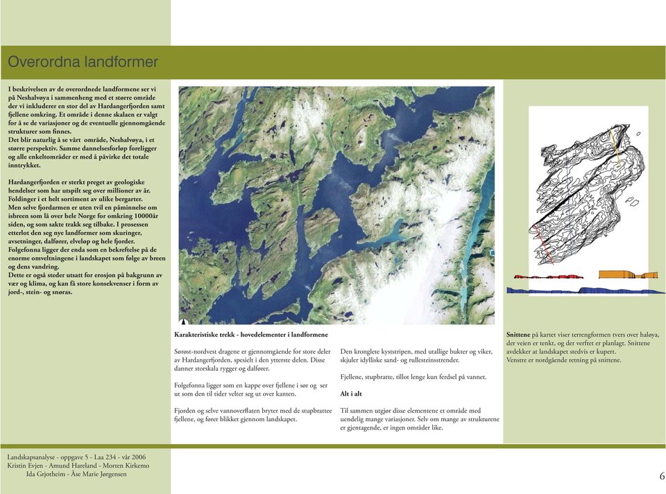 Samme dannelsesforløp foreligger og alle enkeltområder er med å påvirke det totale inntrykket. Hardangerfjorden er sterkt preget av geologiske hendelser som har utspilt seg over millioner av år.