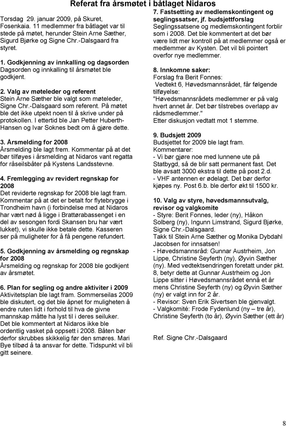 I ettertid ble Jan Petter Huberth- Hansen o Ivar Soknes bedt om å jøre dette. 3. Årsmeldin for 2008 Årsmeldin ble lat frem.