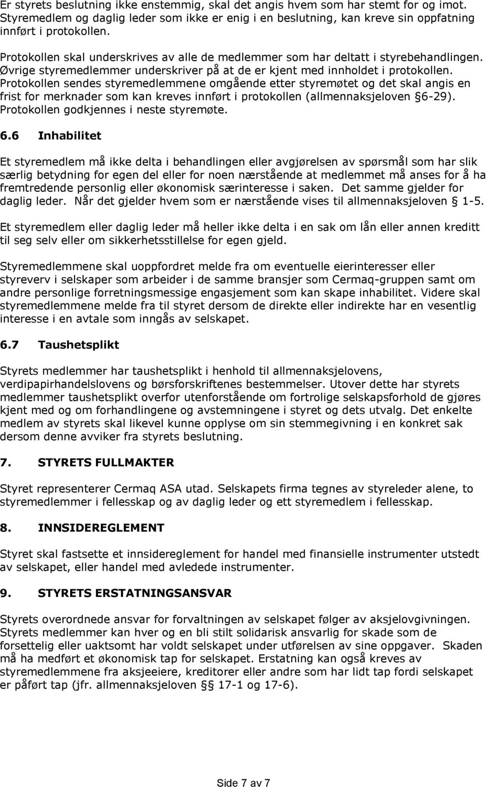 Protokollen sendes styremedlemmene omgående etter styremøtet og det skal angis en frist for merknader som kan kreves innført i protokollen (allmennaksjeloven 6-29).