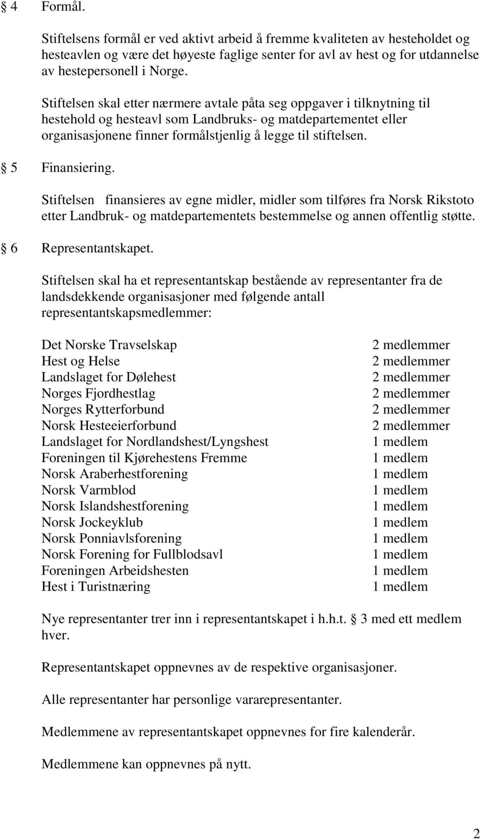 5 Finansiering. Stiftelsen finansieres av egne midler, midler som tilføres fra Norsk Rikstoto etter Landbruk- og matdepartementets bestemmelse og annen offentlig støtte. 6 Representantskapet.