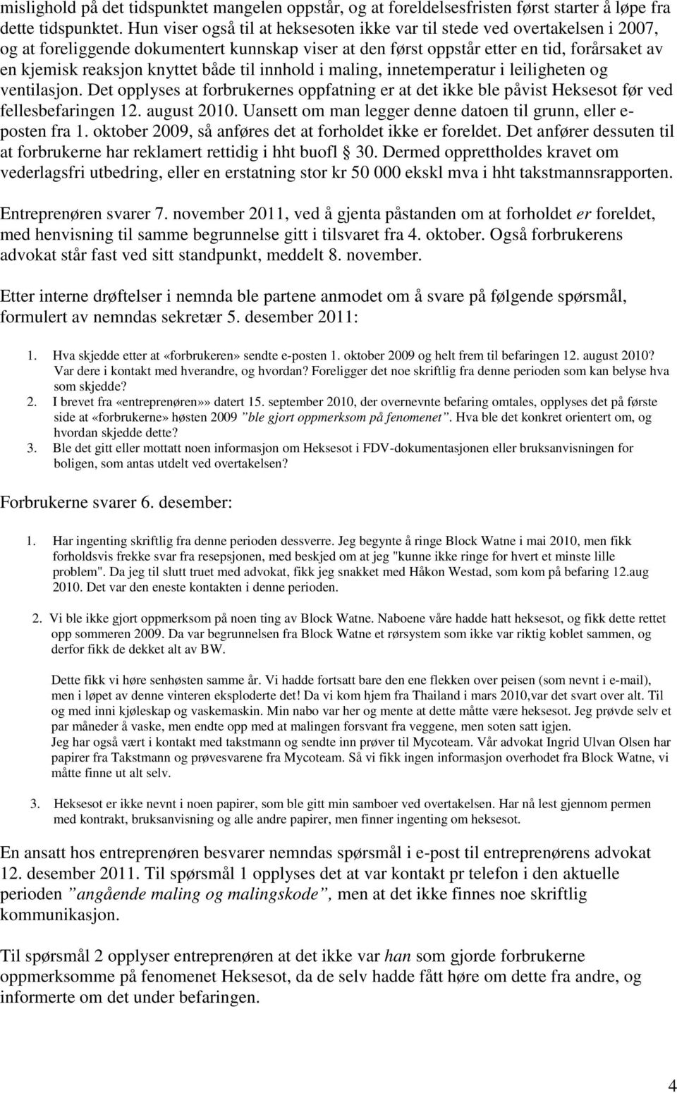 både til innhold i maling, innetemperatur i leiligheten og ventilasjon. Det opplyses at forbrukernes oppfatning er at det ikke ble påvist Heksesot før ved fellesbefaringen 12. august 2010.