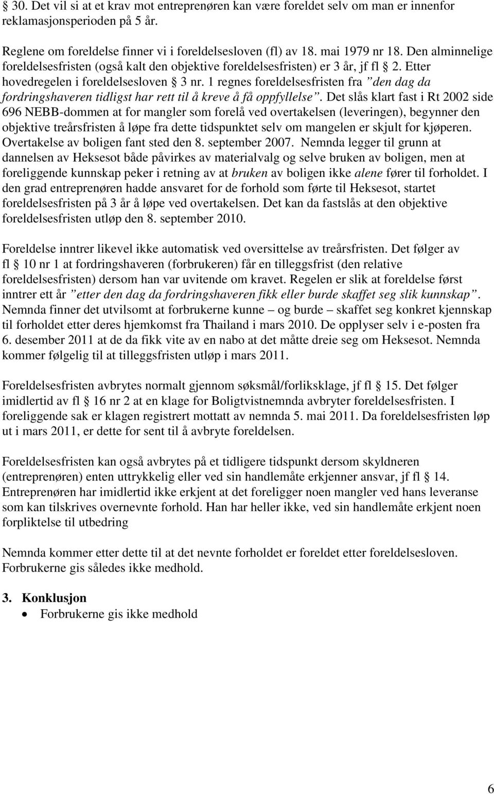 1 regnes foreldelsesfristen fra den dag da fordringshaveren tidligst har rett til å kreve å få oppfyllelse.