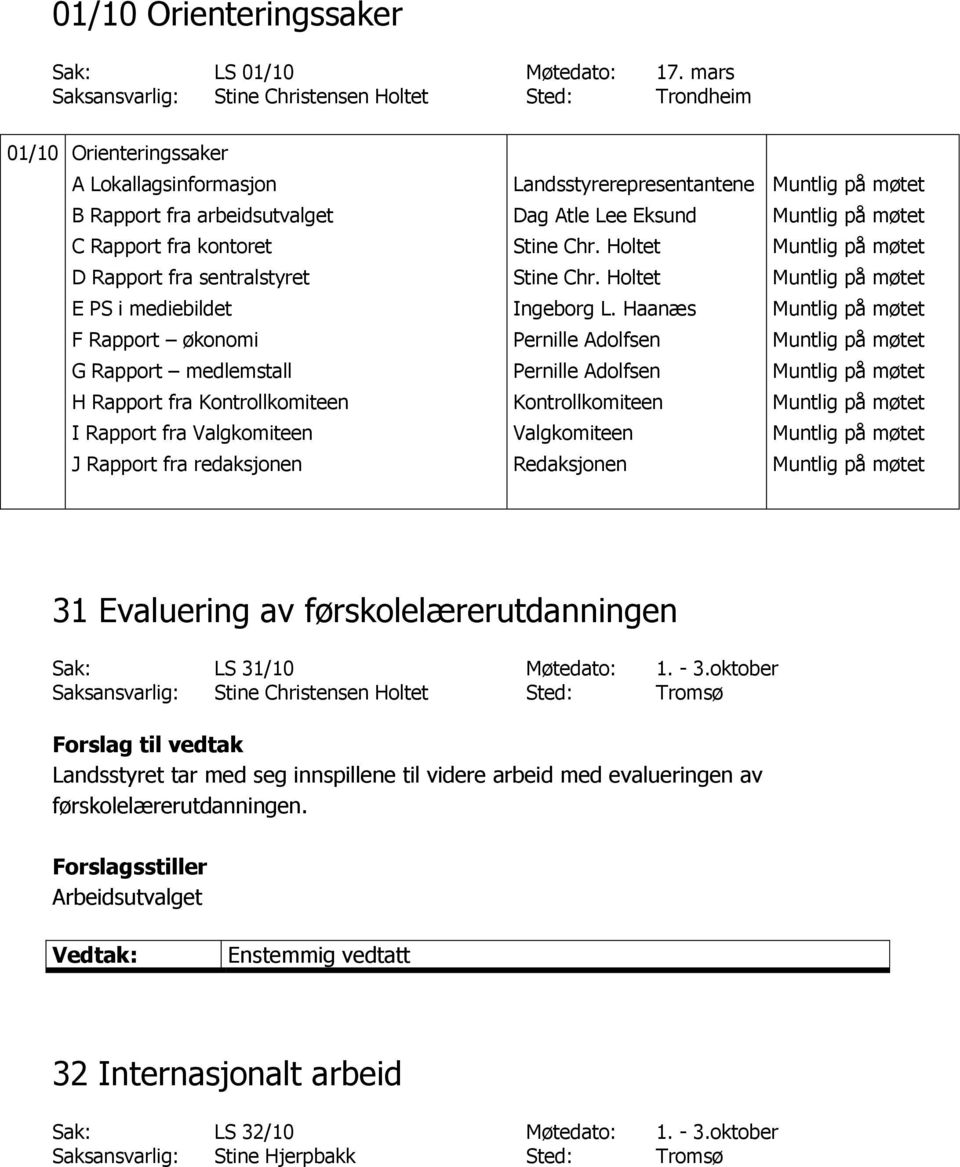 mediebildet F Rapport økonomi G Rapport medlemstall H Rapport fra Kontrollkomiteen I Rapport fra Valgkomiteen J Rapport fra redaksjonen Landsstyrerepresentantene Dag Atle Lee Eksund Stine Chr.