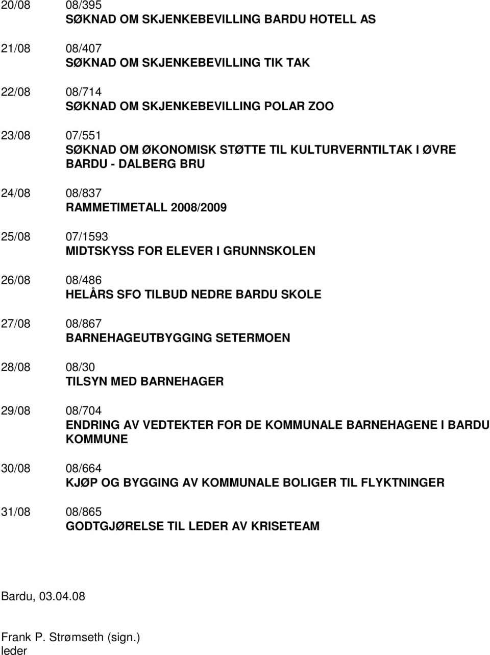 SFO TILBUD NEDRE BARDU SKOLE 27/08 08/867 BARNEHAGEUTBYGGING SETERMOEN 28/08 08/30 TILSYN MED BARNEHAGER 29/08 08/704 ENDRING AV VEDTEKTER FOR DE KOMMUNALE BARNEHAGENE I