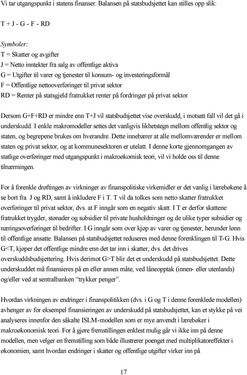 konsum- og investeringsformål F = Offentlige nettooverføringer til privat sektor RD = Renter på statsgjeld fratrukket renter på fordringer på privat sektor Dersom G+F+RD er mindre enn T+J vil