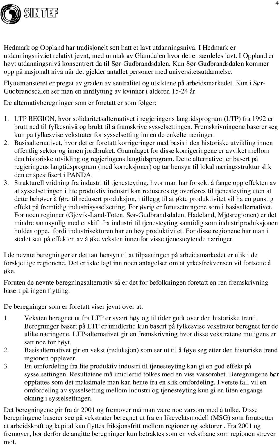 Flyttemønsteret er preget av graden av sentralitet og utsiktene på arbeidsmarkedet. Kun i Sør- Gudbrandsdalen ser man en innflytting av kvinner i alderen 15-24 år.