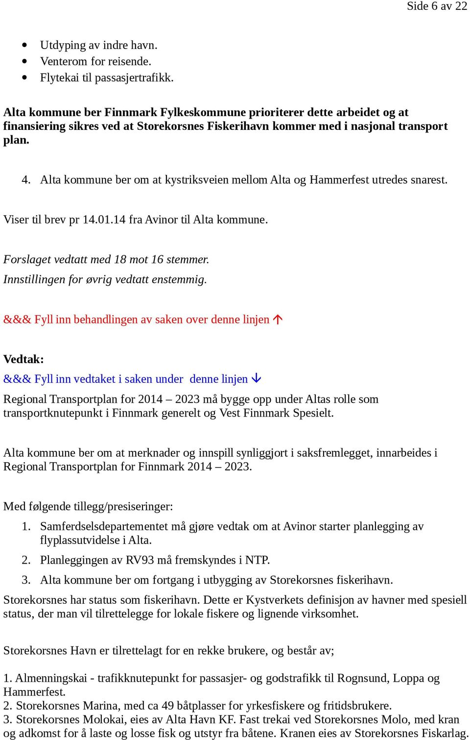 Alta kommune ber om at kystriksveien mellom Alta og Hammerfest utredes snarest. Viser til brev pr 14.01.14 fra Avinor til Alta kommune. Forslaget vedtatt med 18 mot 16 stemmer.