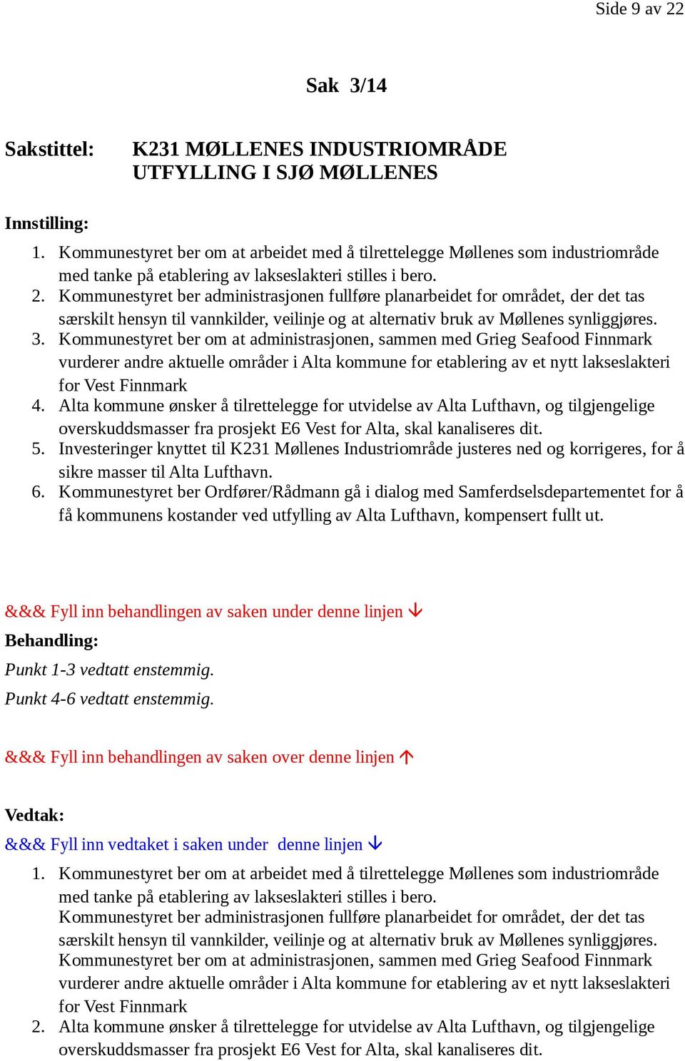 Kommunestyret ber administrasjonen fullføre planarbeidet for området, der det tas særskilt hensyn til vannkilder, veilinje og at alternativ bruk av Møllenes synliggjøres. 3.