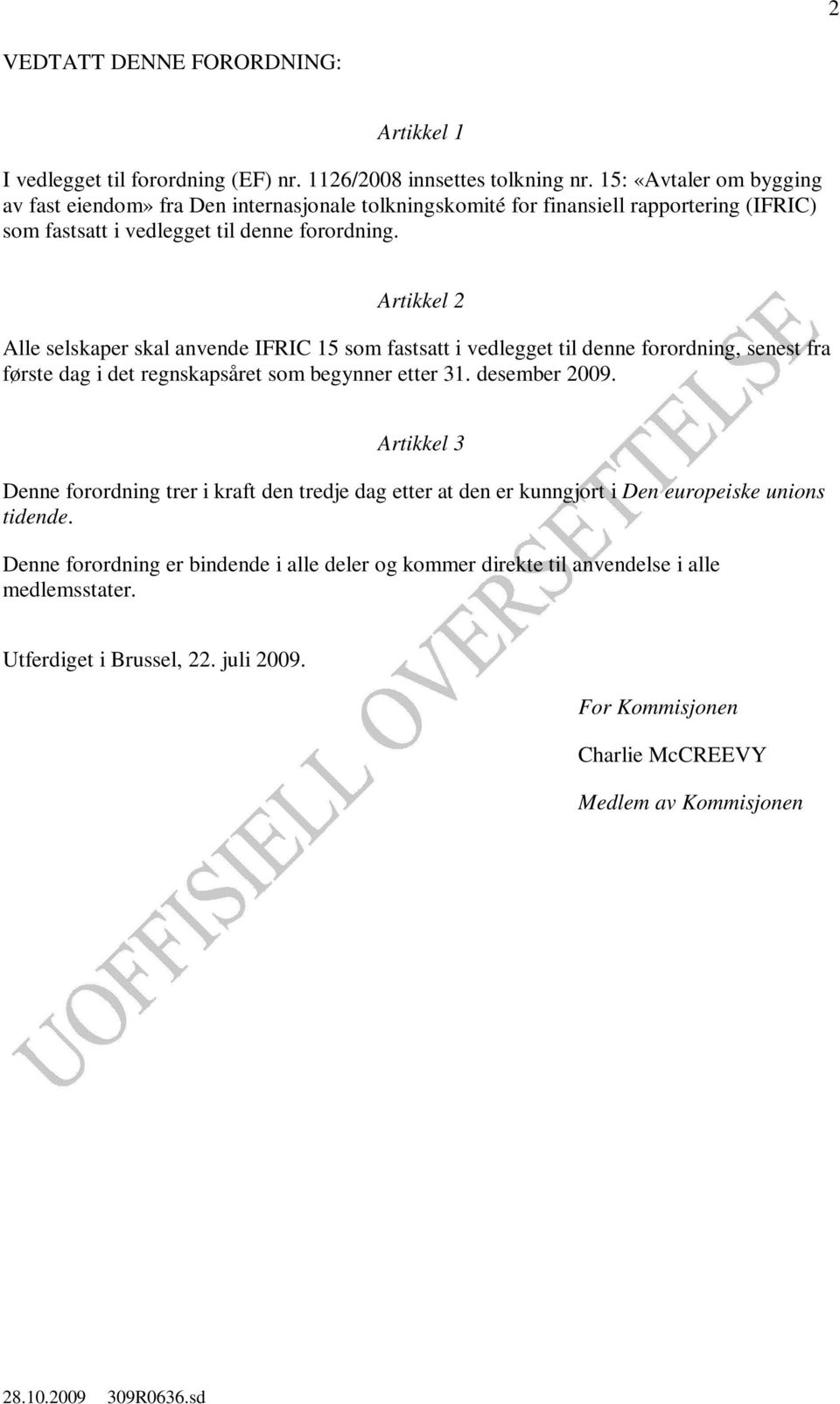 Artikkel 2 Alle selskaper skal anvende IFRIC 15 som fastsatt i vedlegget til denne forordning, senest fra første dag i det regnskapsåret som begynner etter 31. desember 2009.