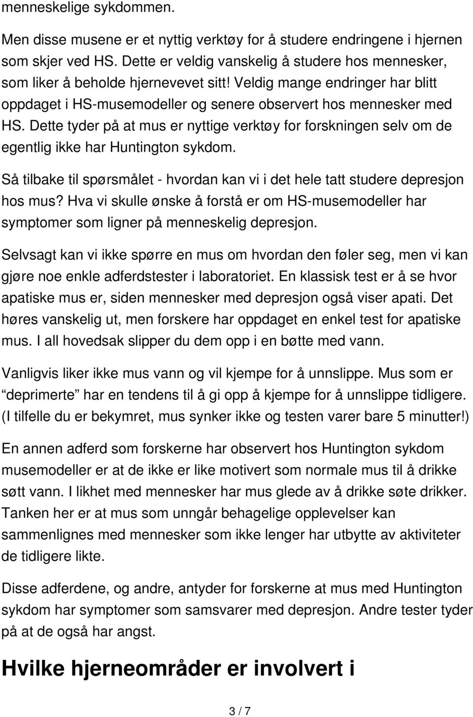 Dette tyder på at mus er nyttige verktøy for forskningen selv om de egentlig ikke har Huntington sykdom. Så tilbake til spørsmålet - hvordan kan vi i det hele tatt studere depresjon hos mus?