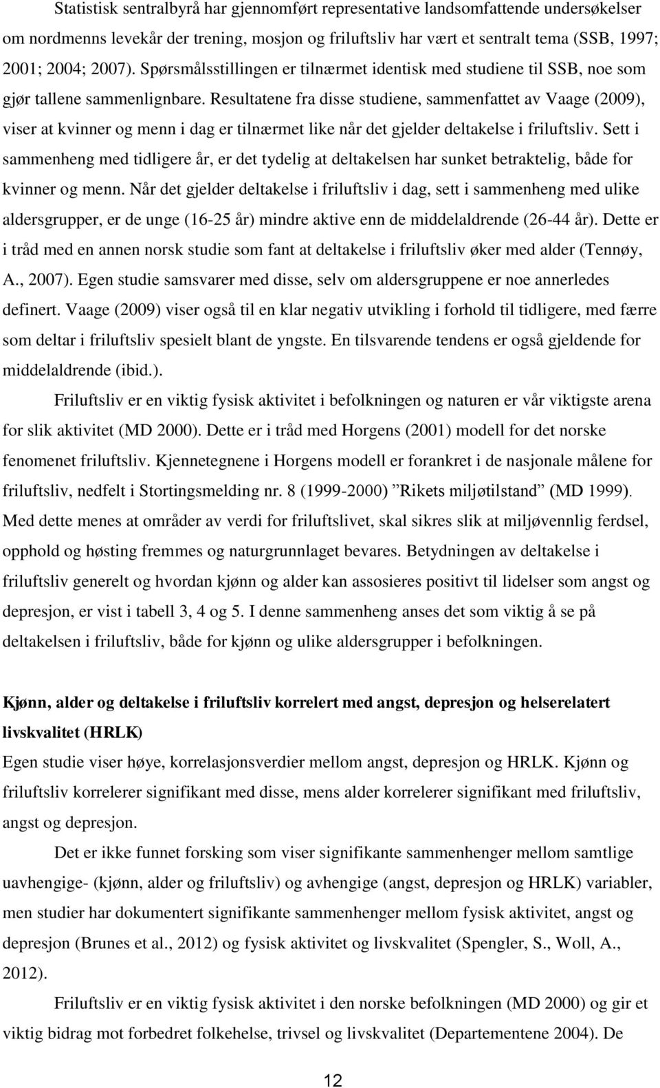 Resultatene fra disse studiene, sammenfattet av Vaage (2009), viser at kvinner og menn i dag er tilnærmet like når det gjelder deltakelse i friluftsliv.