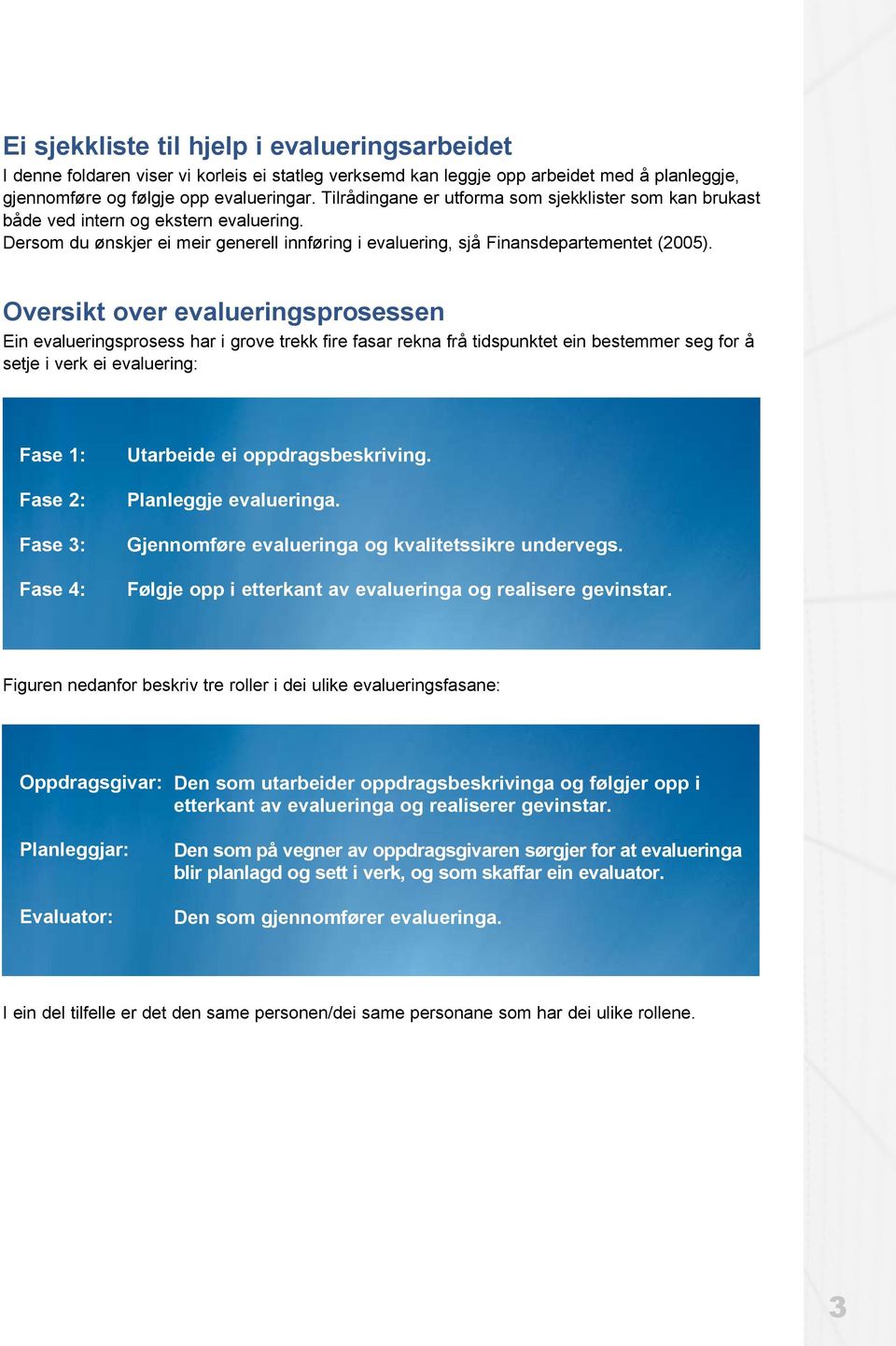 Oversikt over evalueringsprosessen Ein evalueringsprosess har i grove trekk fire fasar rekna frå tidspunktet ein bestemmer seg for å setje i verk ei evaluering: Fase 1: Fase 2: Fase 3: Fase 4: