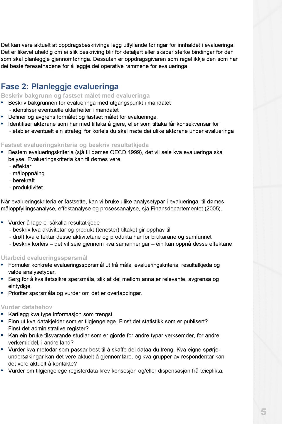 Dessutan er oppdragsgivaren som regel ikkje den som har dei beste føresetnadene for å leggje dei operative rammene for evalueringa.