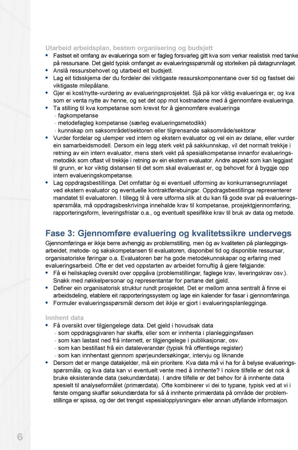 Lag eit tidsskjema der du fordeler dei viktigaste ressurskomponentane over tid og fastset dei viktigaste milepålane. Gjer ei kost/nytte-vurdering av evalueringsprosjektet.