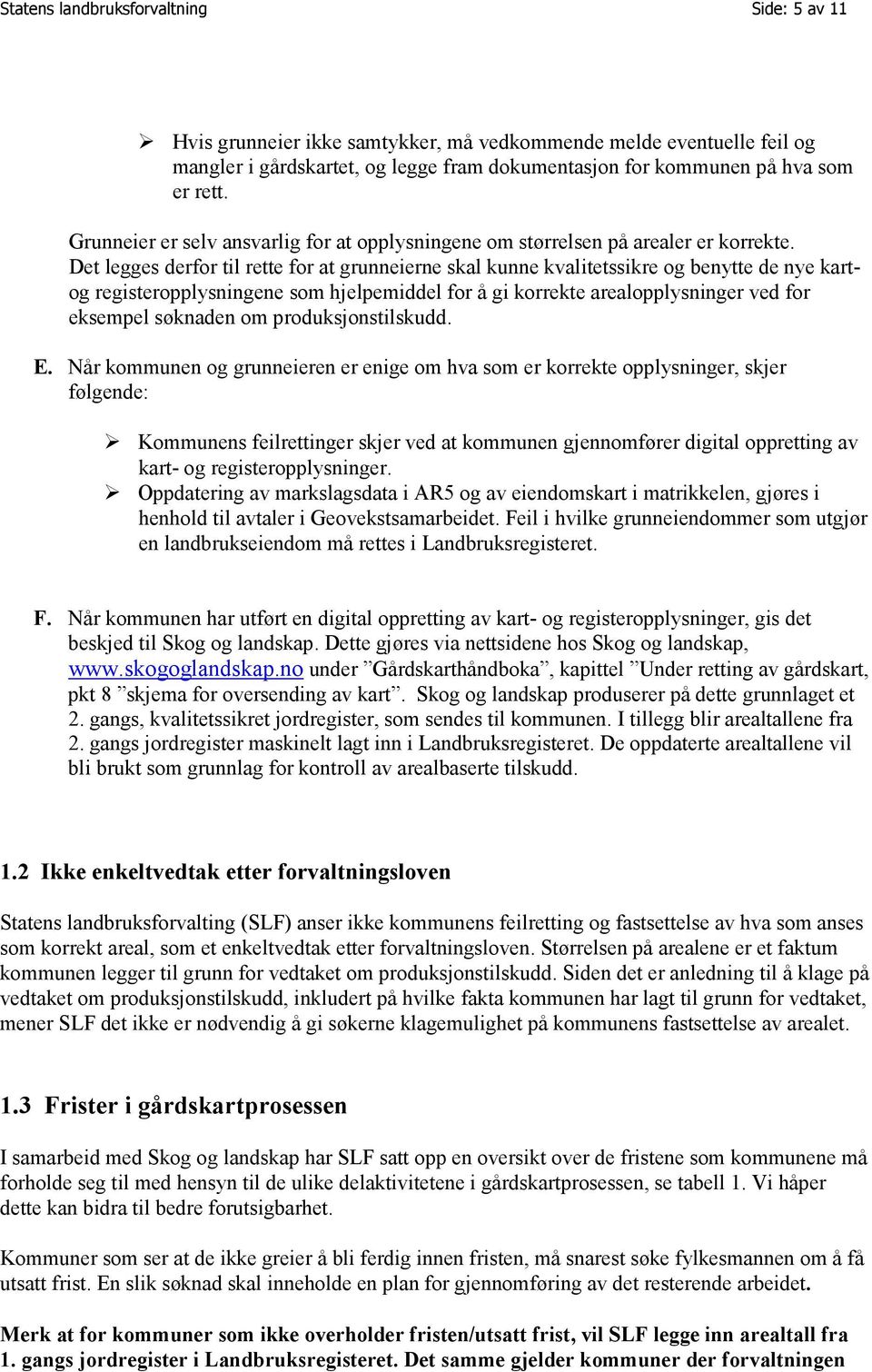 Det legges derfor til rette for at grunneierne skal kunne kvalitetssikre og benytte de nye kartog registeropplysningene som hjelpemiddel for å gi korrekte arealopplysninger ved for eksempel søknaden