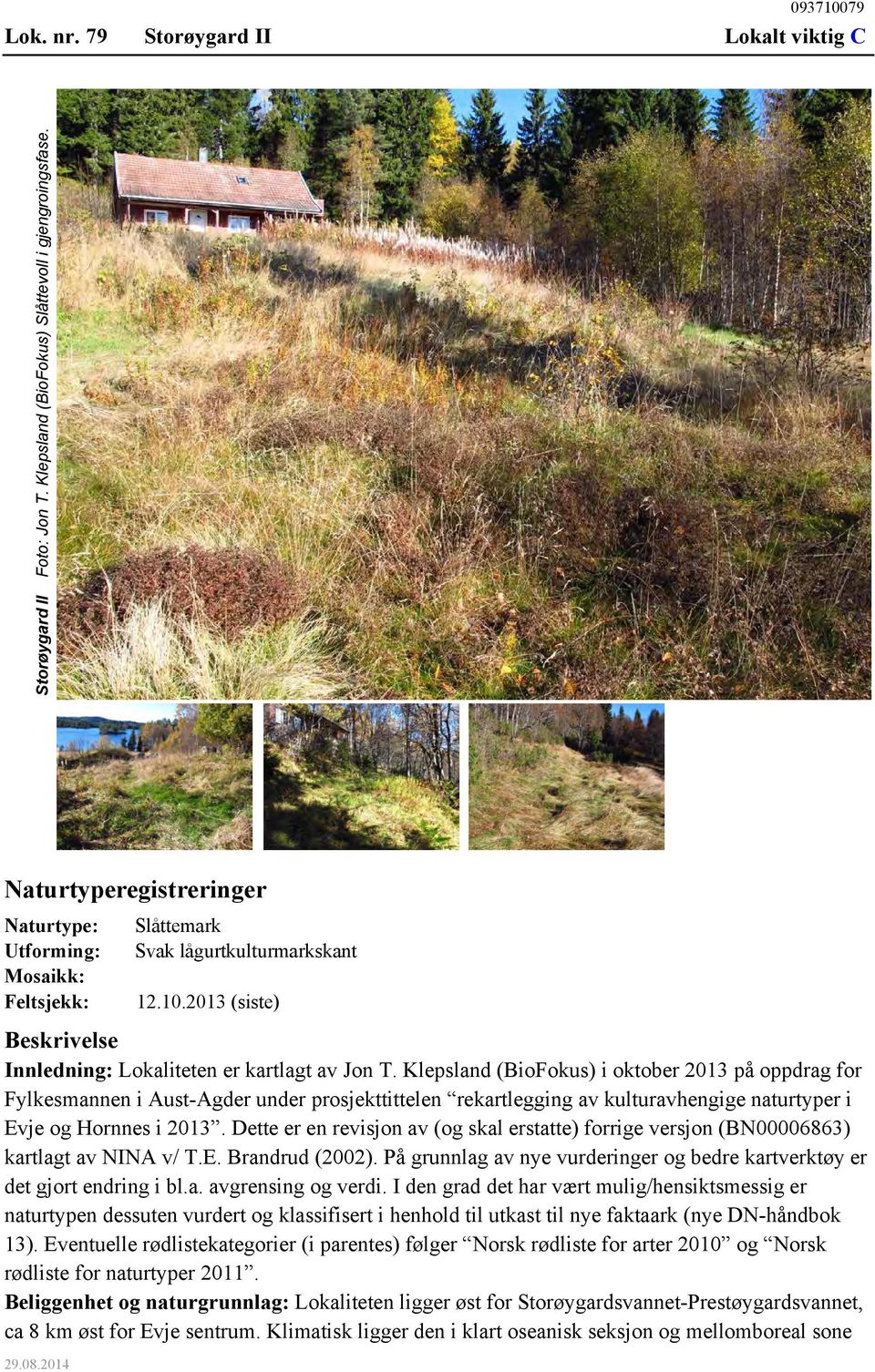 Klepsland (BioFokus) i oktober 2013 på oppdrag for Fylkesmannen i Aust-Agder under prosjekttittelen rekartlegging av kulturavhengige naturtyper i Evje og Hornnes i 2013.