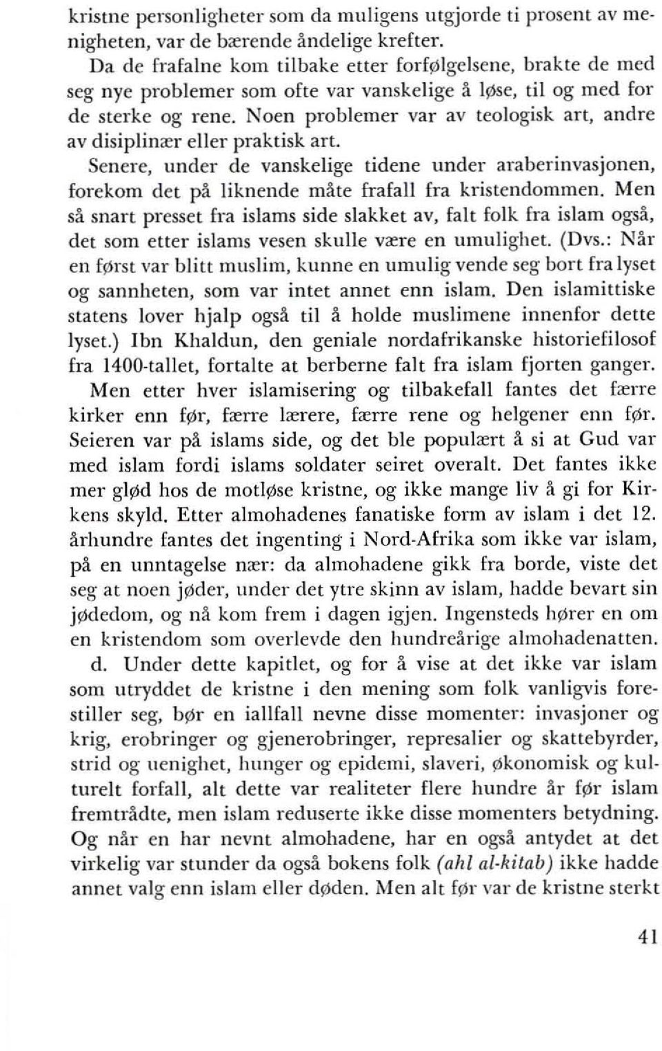 Noen problemer var av teologisk art, andre av disiplin<er eller praktisk art. Senere, under de vanskelige tidene under araberinvasjonen, forekom det pa liknende mate frafall fra kristenclommen.