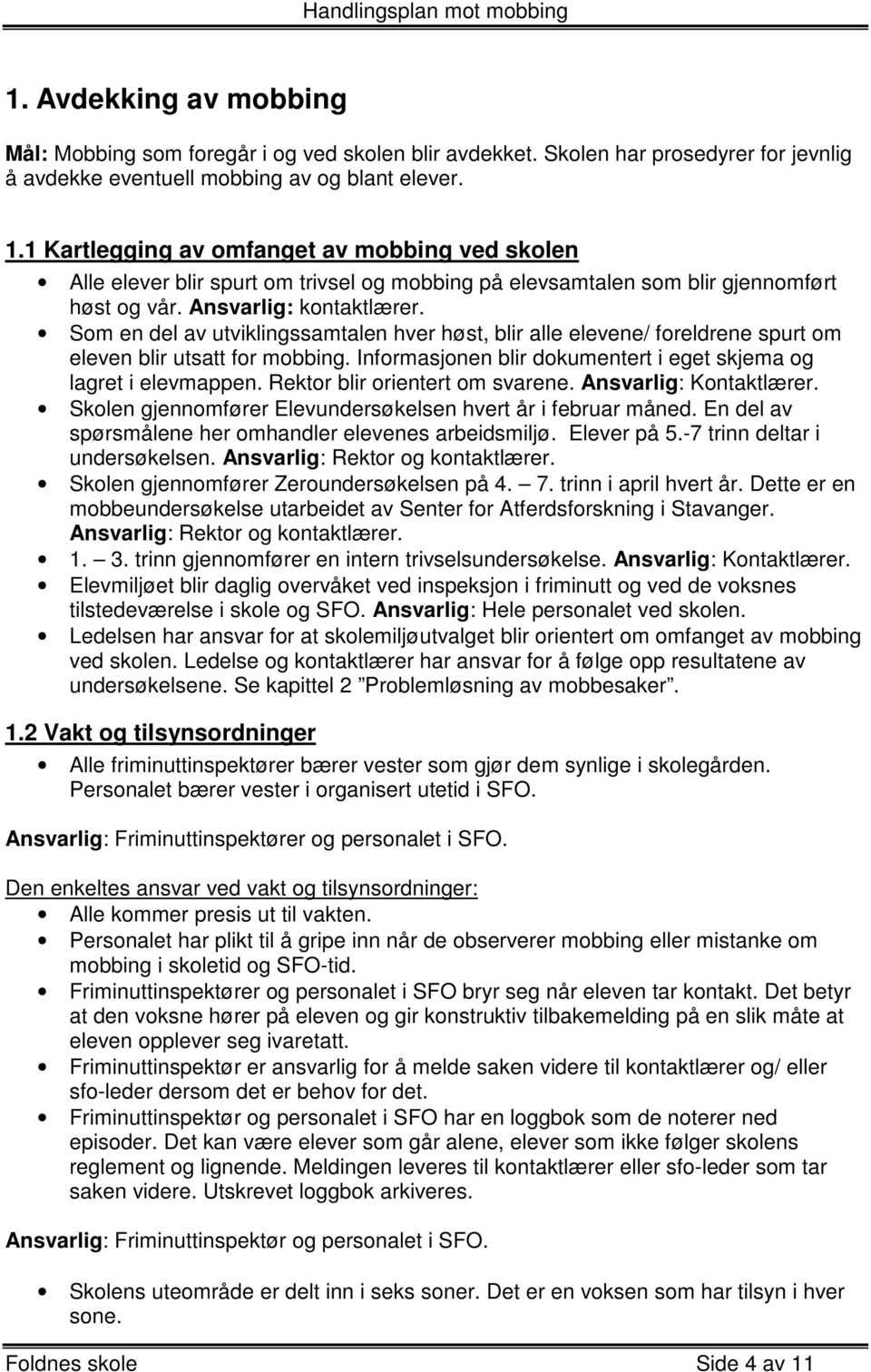 Som en del av utviklingssamtalen hver høst, blir alle elevene/ foreldrene spurt om eleven blir utsatt for mobbing. Informasjonen blir dokumentert i eget skjema og lagret i elevmappen.