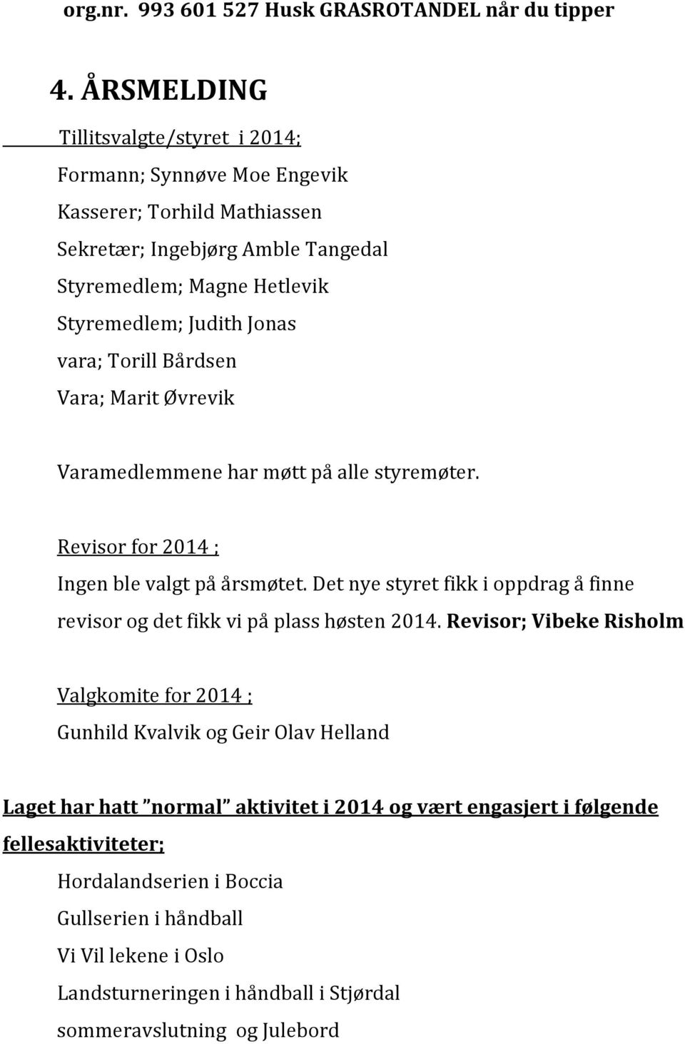 vara; Torill Bårdsen Vara; Marit Øvrevik Varamedlemmene har møtt på alle styremøter. Revisor for 2014 ; Ingen ble valgt på årsmøtet.