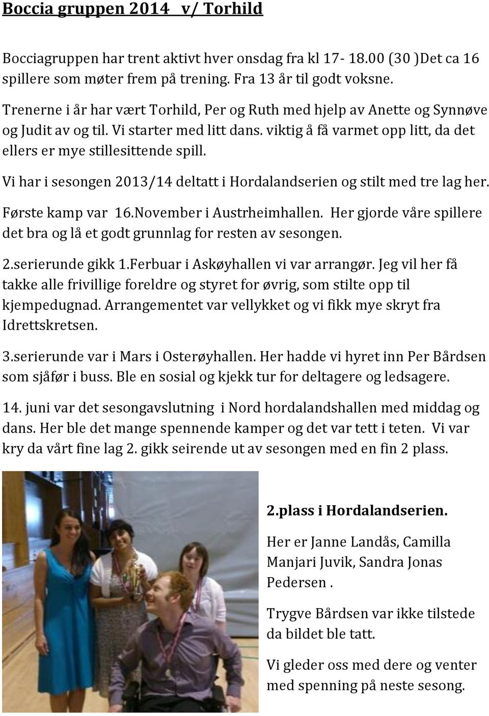 Vi har i sesongen 2013/14 deltatt i Hordalandserien og stilt med tre lag her. Første kamp var 16.November i Austrheimhallen.