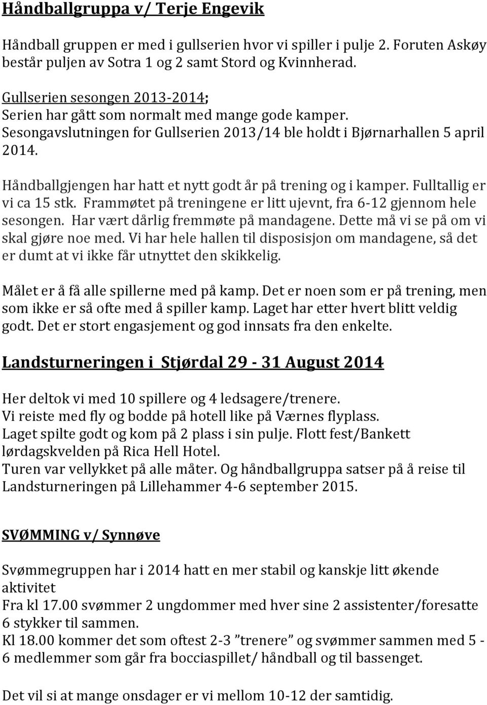 Håndballgjengen har hatt et nytt godt år på trening og i kamper. Fulltallig er vi ca 15 stk. Frammøtet på treningene er litt ujevnt, fra 6-12 gjennom hele sesongen.