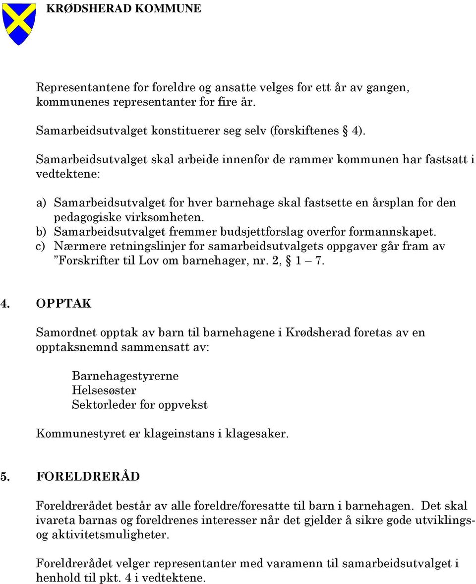 b) Samarbeidsutvalget fremmer budsjettforslag overfor formannskapet. c) Nærmere retningslinjer for samarbeidsutvalgets oppgaver går fram av Forskrifter til Lov om barnehager, nr. 2, 1 7. 4.