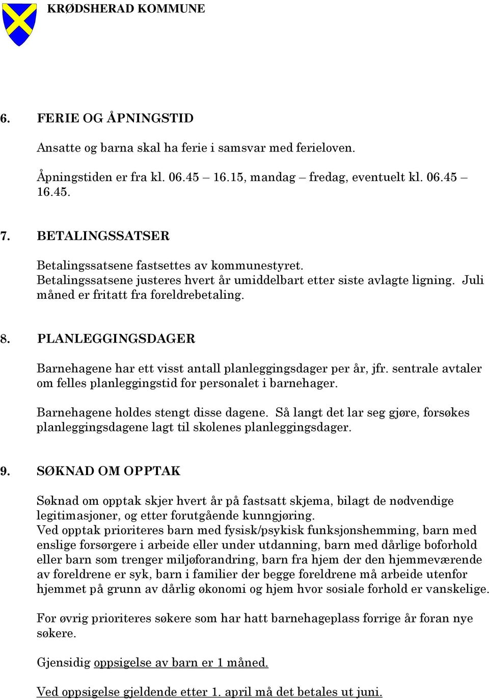 PLANLEGGINGSDAGER Barnehagene har ett visst antall planleggingsdager per år, jfr. sentrale avtaler om felles planleggingstid for personalet i barnehager. Barnehagene holdes stengt disse dagene.