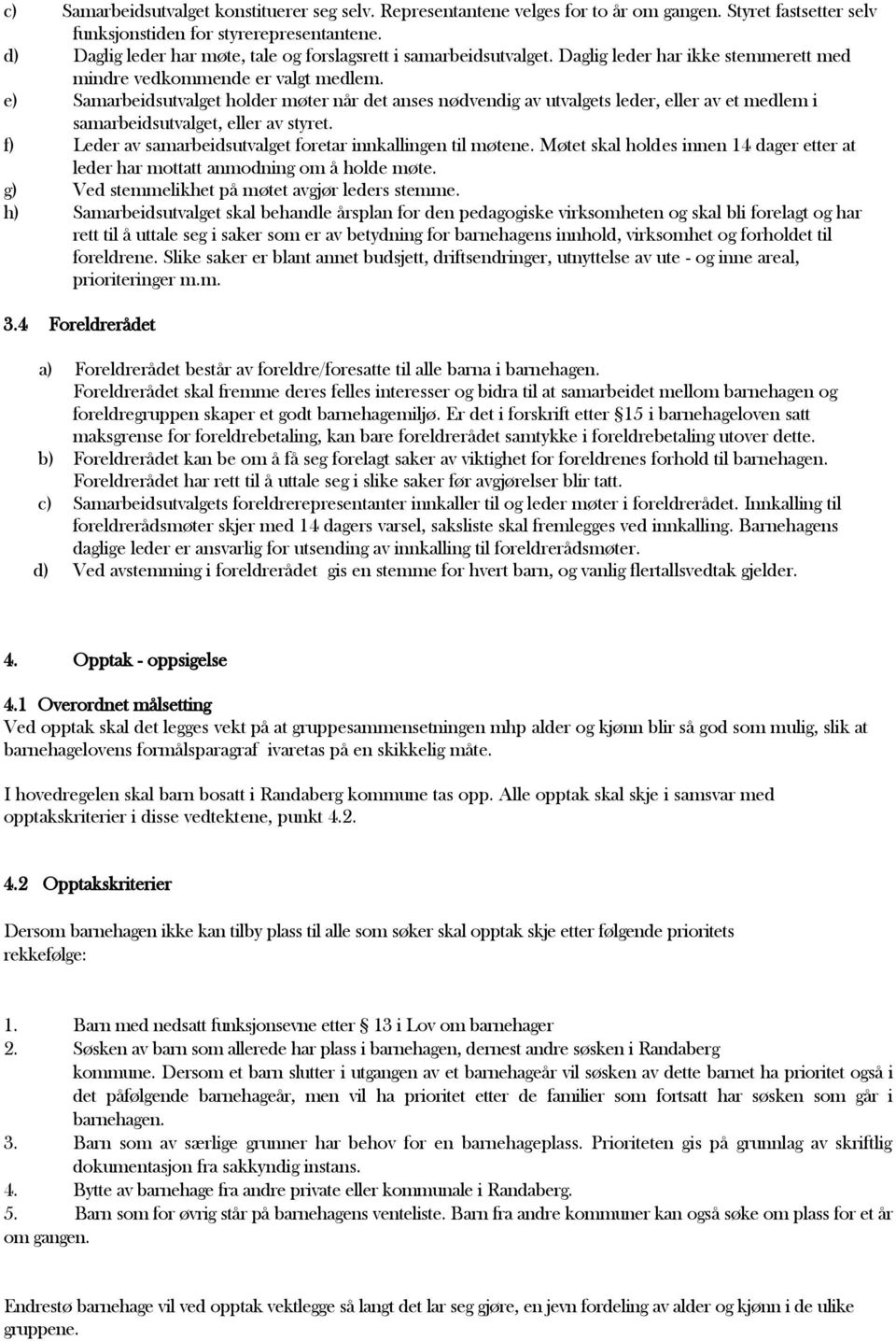 e) Samarbeidsutvalget holder møter når det anses nødvendig av utvalgets leder, eller av et medlem i samarbeidsutvalget, eller av styret. f) Leder av samarbeidsutvalget foretar innkallingen til møtene.