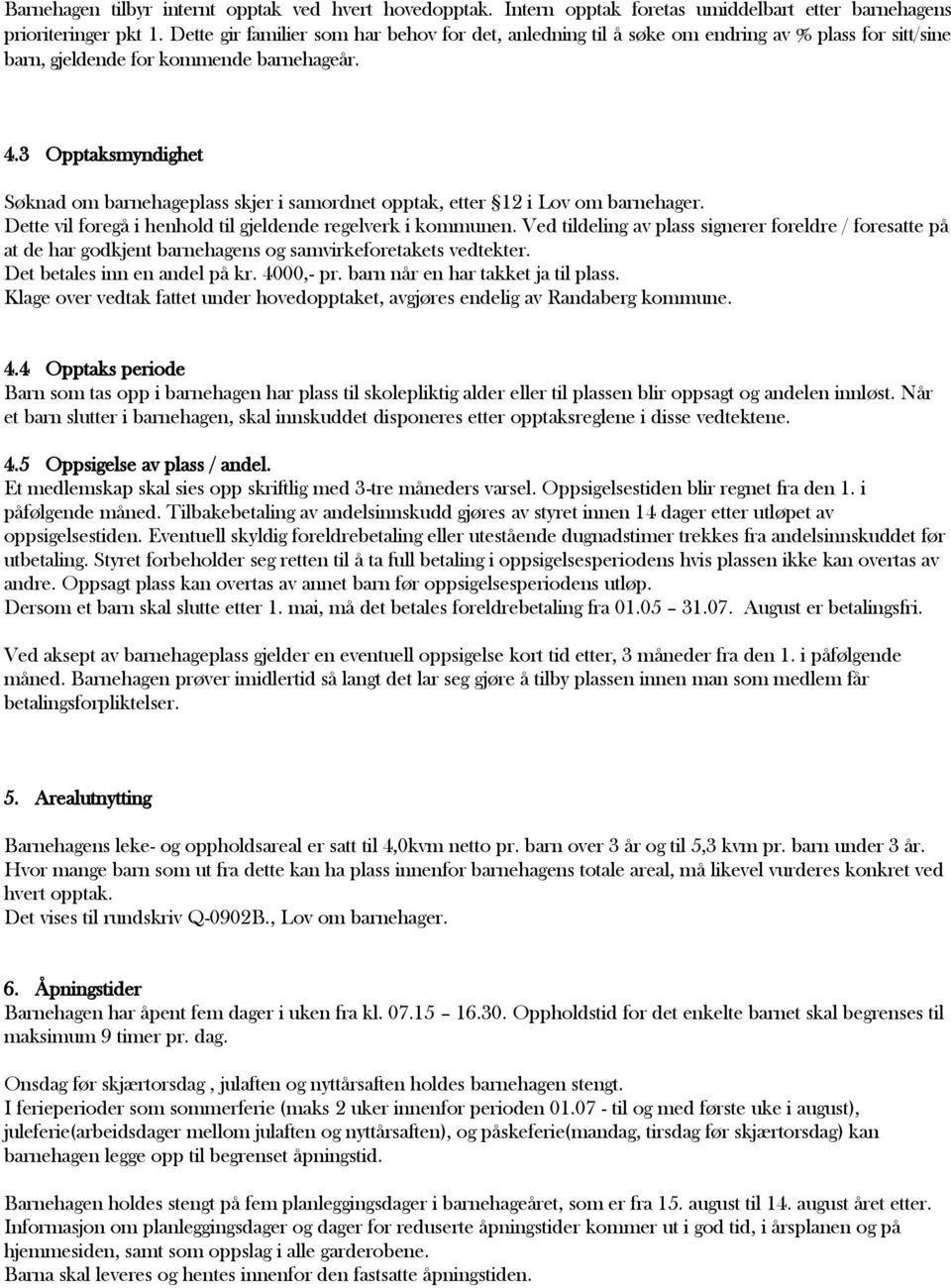 3 Opptaksmyndighet Søknad om barnehageplass skjer i samordnet opptak, etter 12 i Lov om barnehager. Dette vil foregå i henhold til gjeldende regelverk i kommunen.