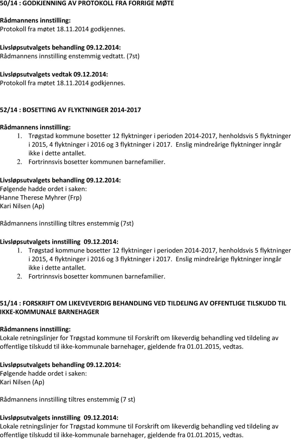 Trøgstad kommune bosetter 12 flyktninger i perioden 2014-2017, henholdsvis 5 flyktninger i 2015, 4 flyktninger i 2016 og 3 flyktninger i 2017.