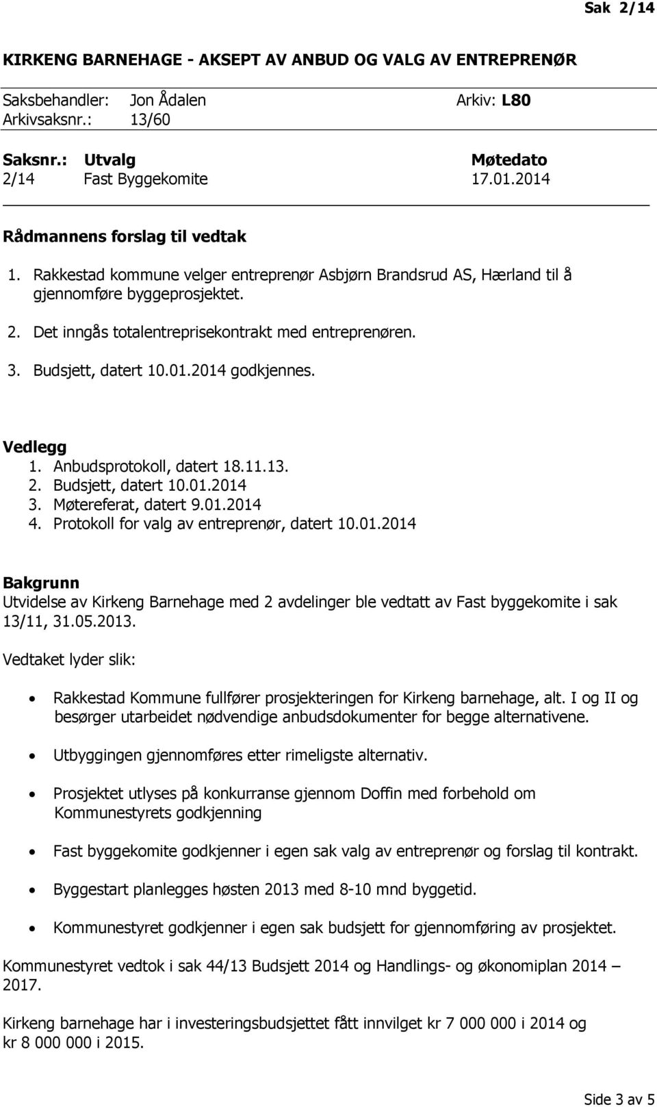 Budsjett, datert 10.01.2014 godkjennes. Vedlegg 1. Anbudsprotokoll, datert 18.11.13. 2. Budsjett, datert 10.01.2014 3. Møtereferat, datert 9.01.2014 4. Protokoll for valg av entreprenør, datert 10.01.2014 Bakgrunn Utvidelse av Kirkeng Barnehage med 2 avdelinger ble vedtatt av Fast byggekomite i sak 13/11, 31.