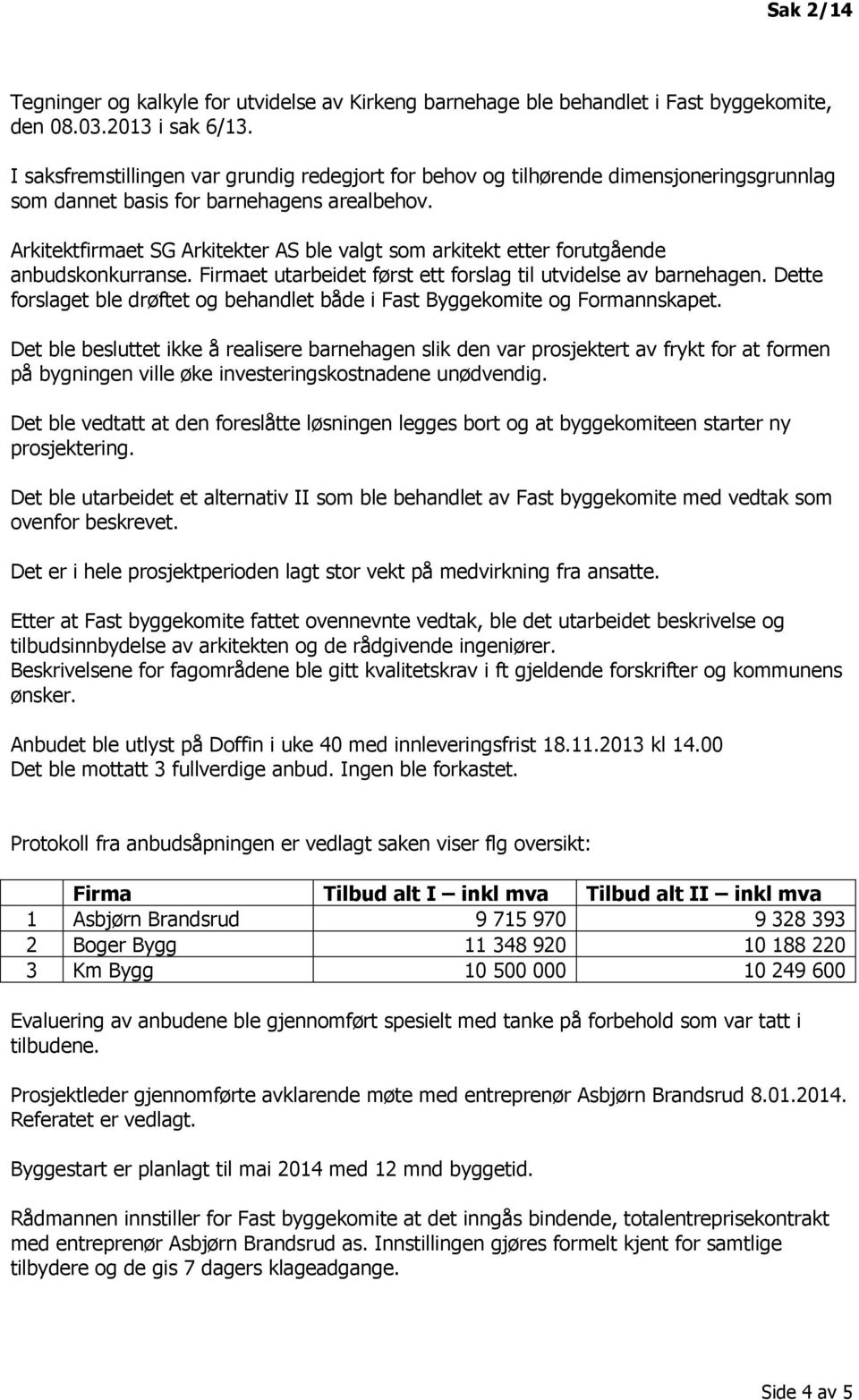 Arkitektfirmaet SG Arkitekter AS ble valgt som arkitekt etter forutgående anbudskonkurranse. Firmaet utarbeidet først ett forslag til utvidelse av barnehagen.