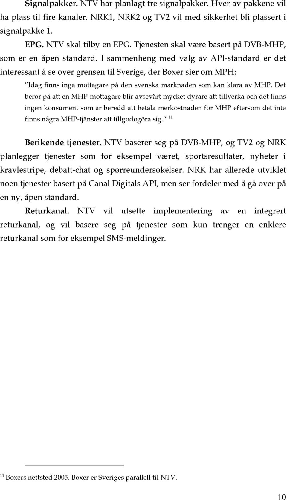 I sammenheng med valg av API-standard er det interessant å se over grensen til Sverige, der Boxer sier om MPH: Idag finns inga mottagare på den svenska marknaden som kan klara av MHP.