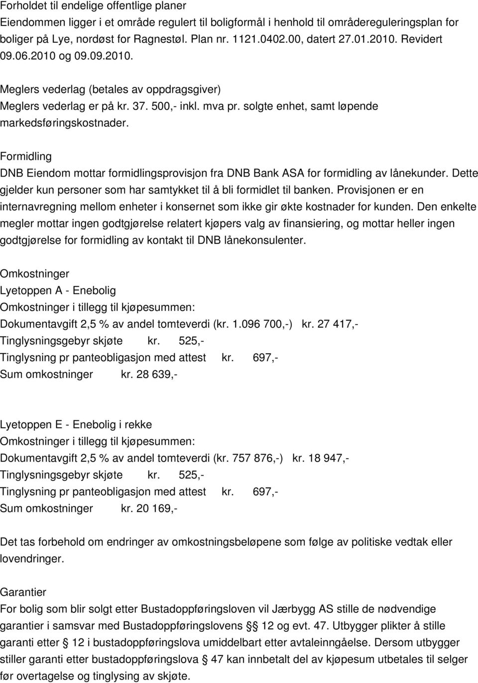 Formidlin DNB Eiendom mottar formidlinsprovisjon fra DNB Bank ASA for formidlin av lånekunder. Dette jelder kun personer som har samtykket til å bli formidlet til banken.