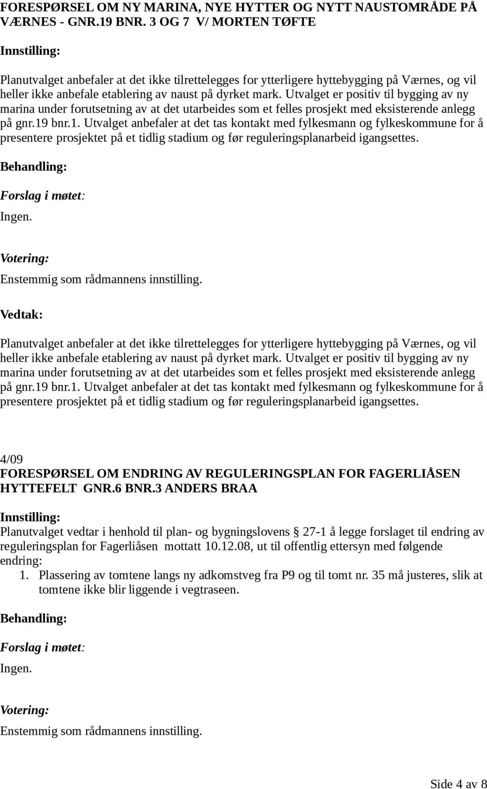 Utvalget er positiv til bygging av ny marina under forutsetning av at det utarbeides som et felles prosjekt med eksisterende anlegg på gnr.19