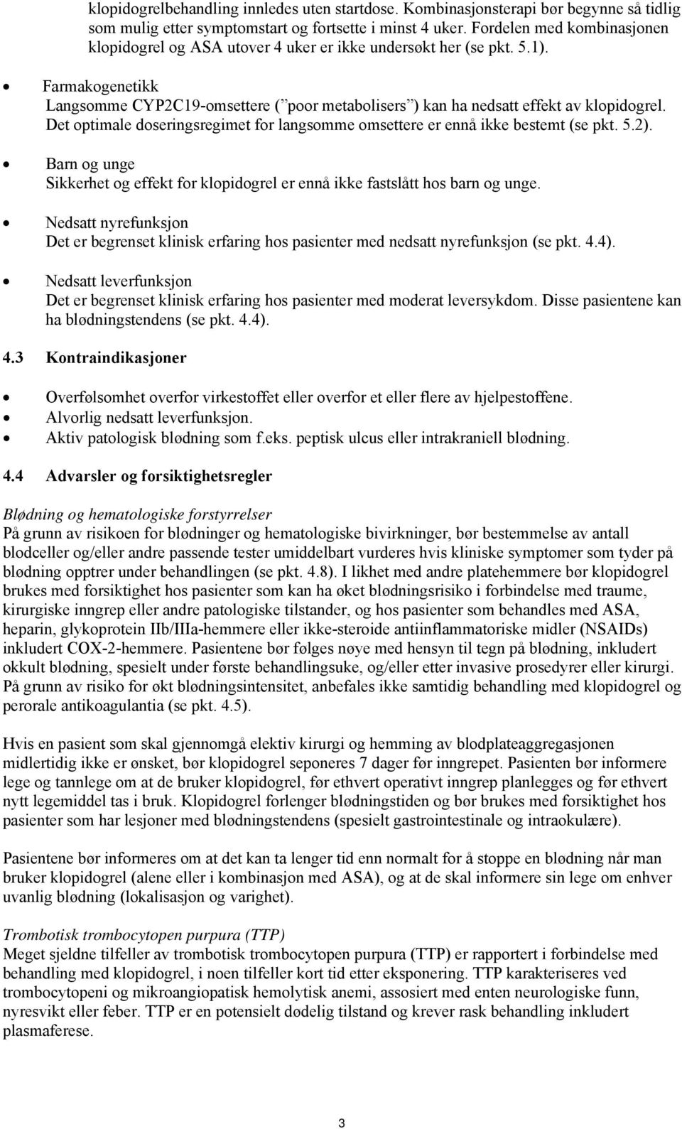 Det optimale doseringsregimet for langsomme omsettere er ennå ikke bestemt (se pkt. 5.2). Barn og unge Sikkerhet og effekt for klopidogrel er ennå ikke fastslått hos barn og unge.