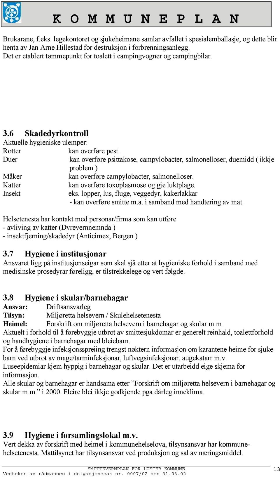 Duer kan overføre psittakose, campylobacter, salmonelloser, duemidd ( ikkje problem ) Måker kan overføre campylobacter, salmonelloser. Katter kan overføre toxoplasmose og gje luktplage. Insekt eks.