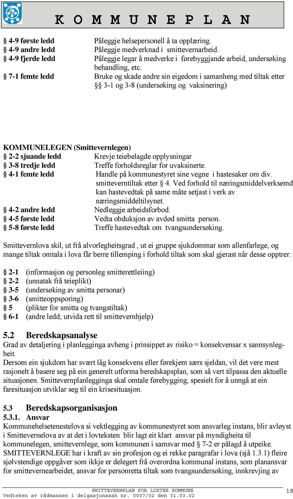 7-1 femte ledd Bruke og skade andre sin eigedom i samanheng med tiltak etter 3-1 og 3-8 (undersøking og vaksinering) KOMMUNELEGEN (Smittevernlegen) 2-2 sjuande ledd Krevje teiebelagde opplysningar