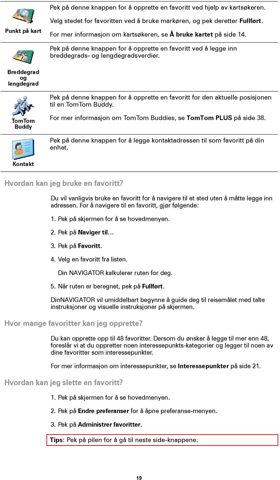 Breddegrad og lengdegrad Pek på denne knappen for å opprette en favoritt for den aktuelle posisjonen til en TomTom Buddy. TomTom Buddy For mer informasjon om TomTom Buddies, se TomTom PLUS på side 38.