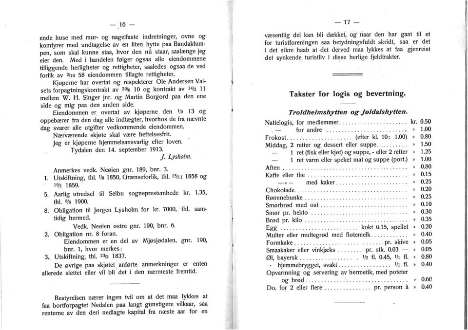 Kjøperne har overtat og respekterer Ole Andersen Valsets forpagtningskontrakt av 20/6 10 og kontrakt av 14/2 11 mellem W. H. Singer jnr. og Martin Borgord paa den ene side og mig paa den anden side.