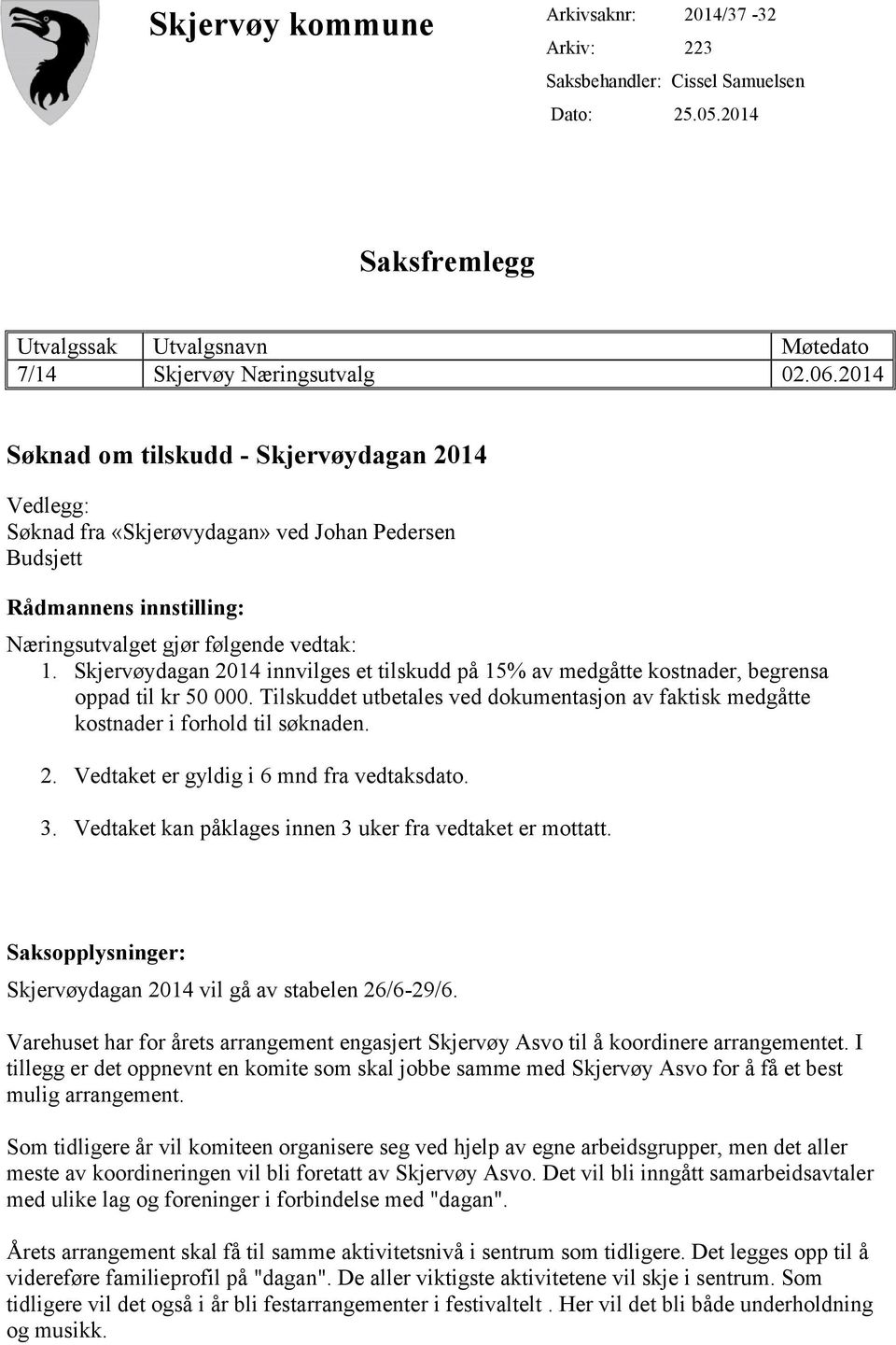 Skjervøydagan 2014 innvilges et tilskudd på 15% av medgåtte kostnader, begrensa oppad til kr 50 000. Tilskuddet utbetales ved dokumentasjon av faktisk medgåtte kostnader i forhold til søknaden. 2. Vedtaket er gyldig i 6 mnd fra vedtaksdato.