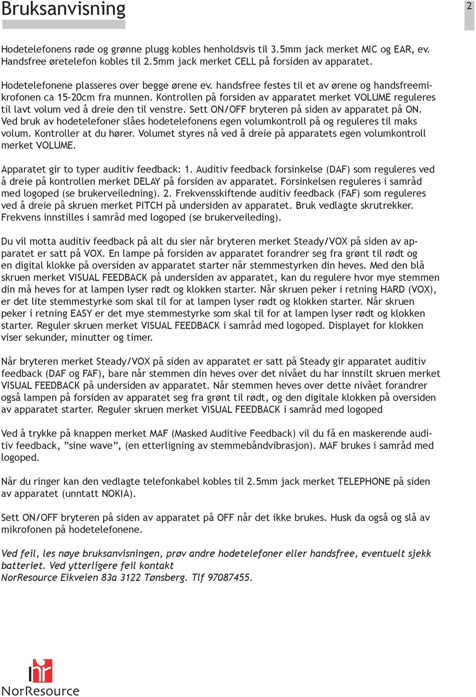 Kontrollen på forsiden av apparatet merket VOLUME reguleres til lavt volum ved å dreie den til venstre. Sett ON/OFF bryteren på siden av apparatet på ON.