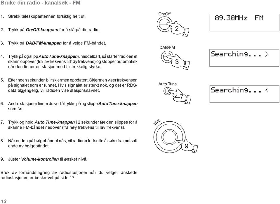 Etter noen sekunder, blir skjermen oppdatert. Skjermen viser frekvensen på signalet som er funnet. Hvis signalet er sterkt nok, og det er RDSdata tilgjengelig, vil radioen vise stasjonsnavnet. 6.