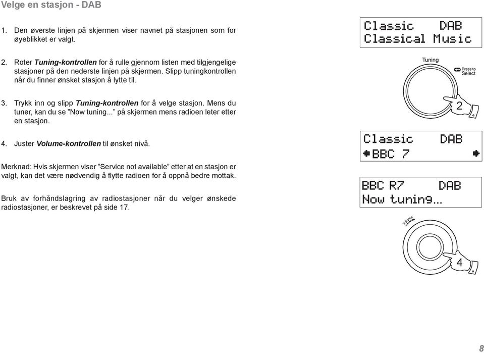 Trykk inn og slipp Tuning-kontrollen for å velge stasjon. Mens du tuner, kan du se Now tuning... på skjermen mens radioen leter etter en stasjon. 2 4.