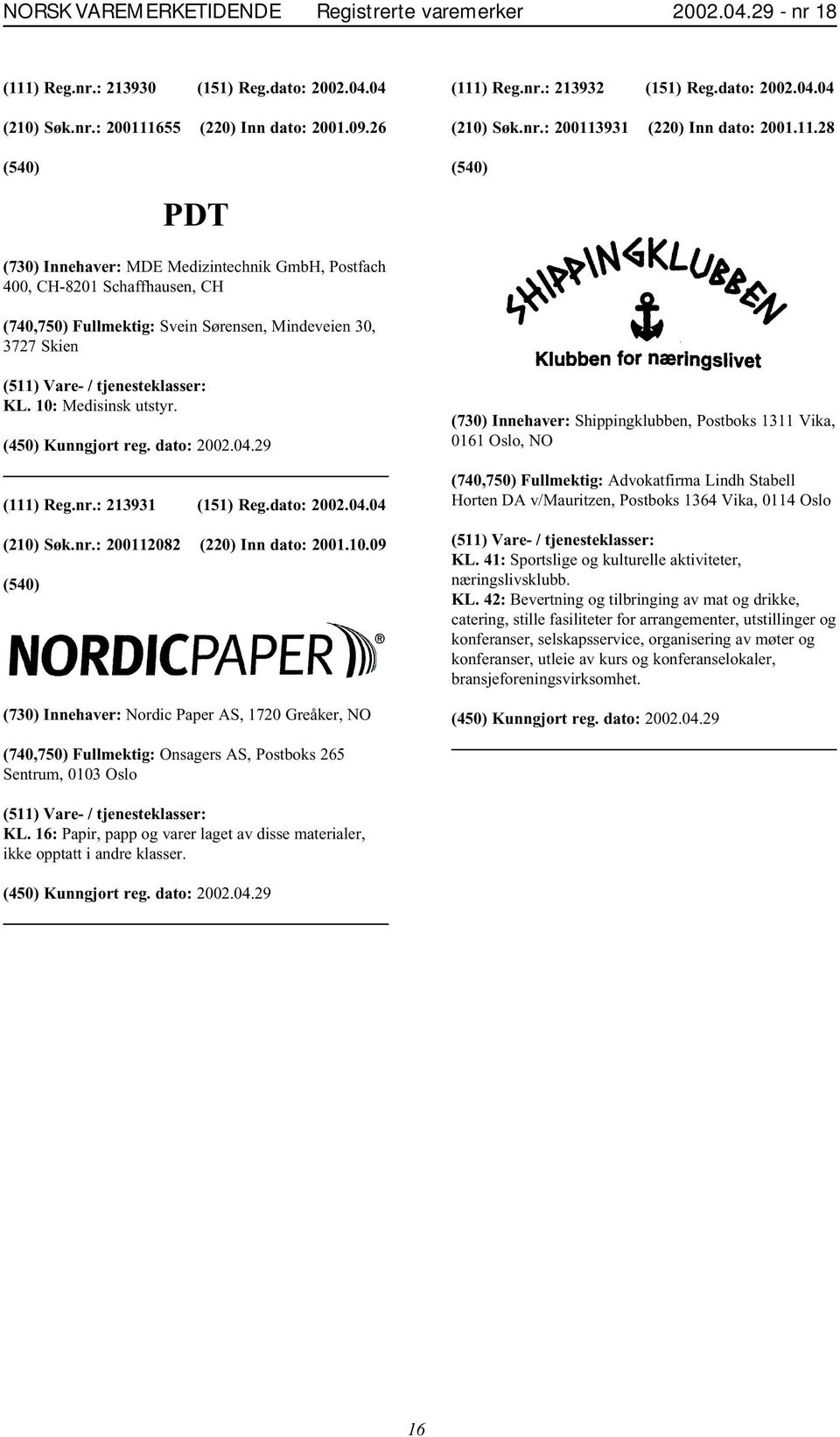 10: Medisinsk utstyr. (111) Reg.nr.: 213931 (151) Reg.dato: 2002.04.04 (210) Søk.nr.: 200112082 (220) Inn dato: 2001.10.09 (730) Innehaver: Nordic Paper AS, 1720 Greåker, NO (730) Innehaver: