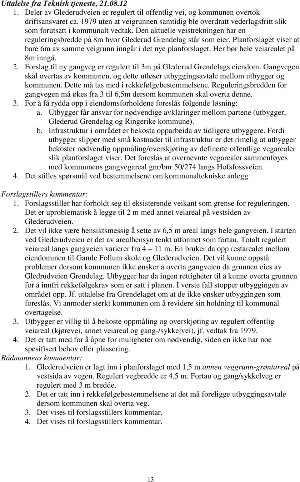 Planforslaget viser at bare 6m av samme veigrunn inngår i det nye planforslaget. Her bør hele veiarealet på 8m inngå. 2. Forslag til ny gangveg er regulert til 3m på Glederud Grendelags eiendom.