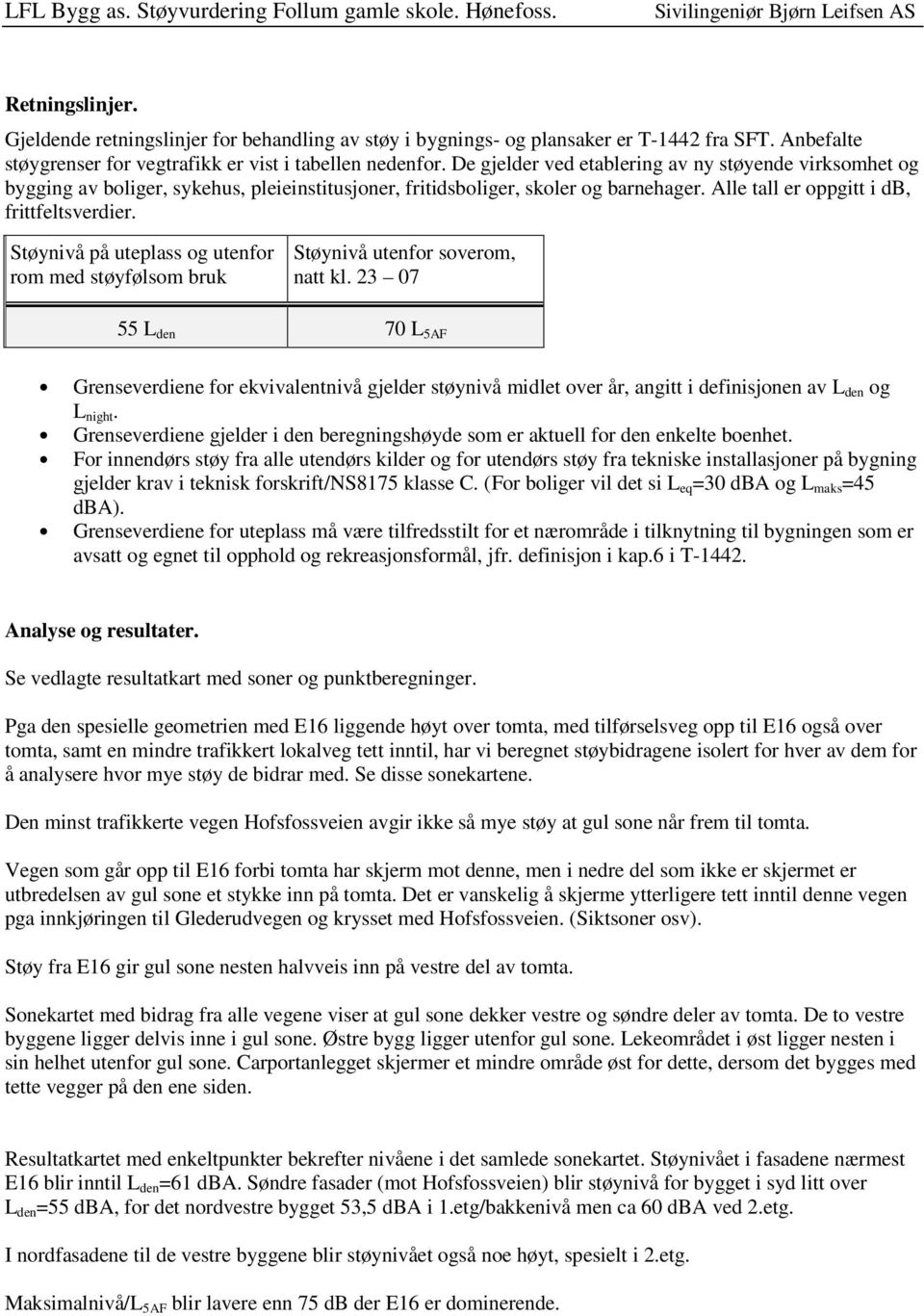 De gjelder ved etablering av ny støyende virksomhet og bygging av boliger, sykehus, pleieinstitusjoner, fritidsboliger, skoler og barnehager. Alle tall er oppgitt i db, frittfeltsverdier.